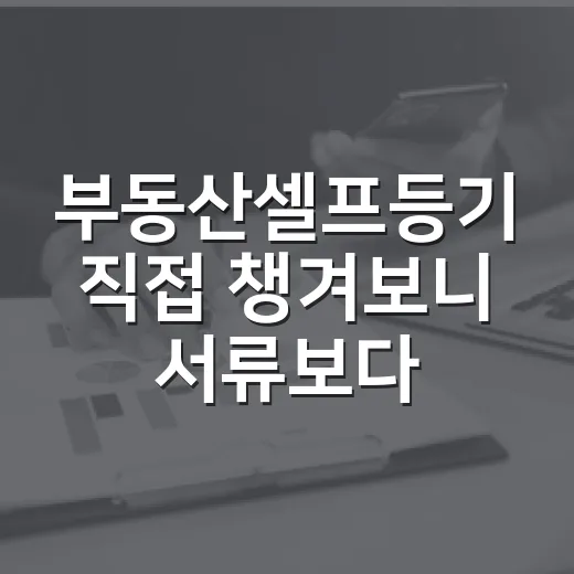 부동산셀프등기 직접 챙겨보니 서류보다 먼저 볼 게 있었다 - 요약