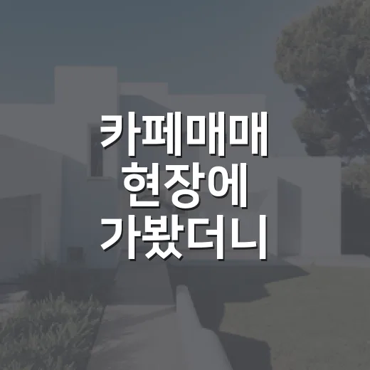 카페매매 현장에 가봤더니 매출보다 임대차가 걸렸다 - 요약