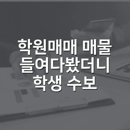 학원매매 매물 들여다봤더니 학생 수보다 먼저 보인 것 - 요약