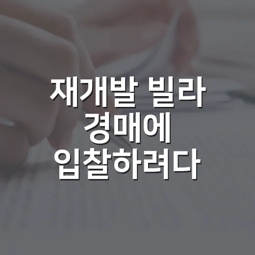 재개발 빌라 경매에 입찰하려다 멈춘 이유 - 요약