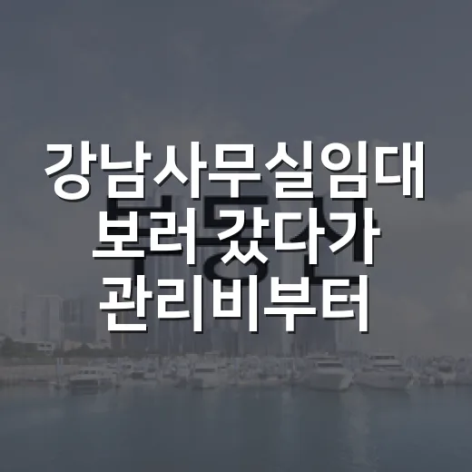강남사무실임대 보러 갔다가 관리비부터 물은 이유 - 요약