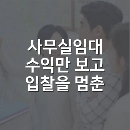사무실임대 수익만 보고 입찰을 멈춘 이유 - 요약