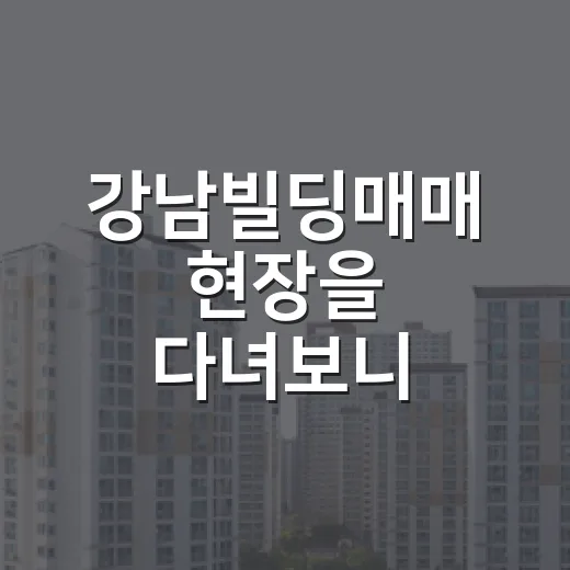 강남빌딩매매 현장을 다녀보니 가격보다 먼저 보인 것 - 요약