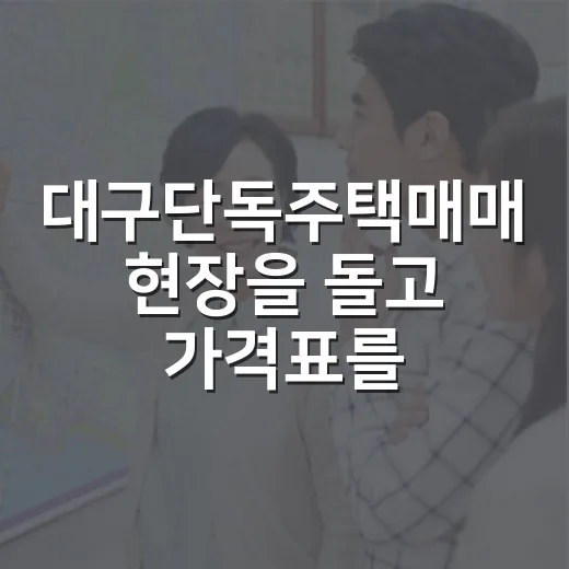 대구단독주택매매 현장을 돌고 가격표를 다시 본 이유 - 요약