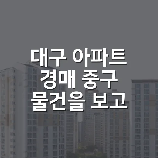 대구 아파트 경매 중구 물건을 보고 입찰을 접은 이유 - 요약