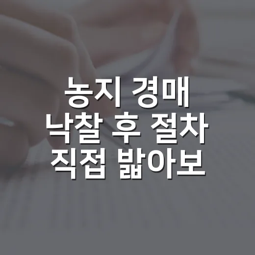 농지 경매 낙찰 후 절차 직접 밟아보니 서류가 먼저였다 - 요약