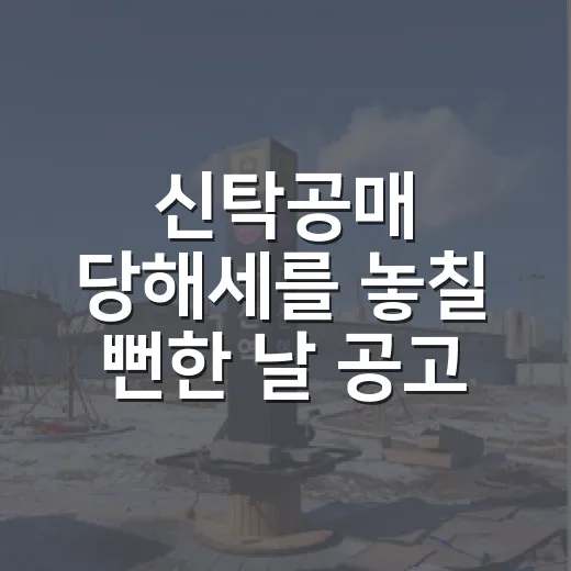 신탁공매 당해세를 놓칠 뻔한 날 공고문을 다시 읽었다 - 요약