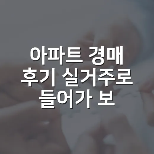 아파트 경매 후기 실거주로 들어가 보니 달랐다 - 요약