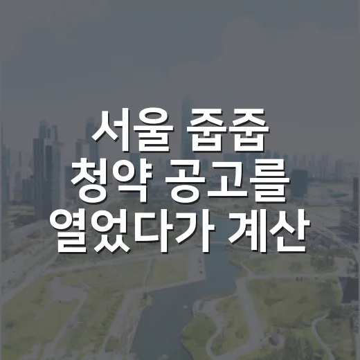 서울 줍줍 청약 공고를 열었다가 계산기부터 켰다 - 요약