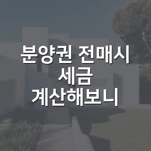 분양권 전매시 세금 계산해보니 웃을 수 없었다 - 요약