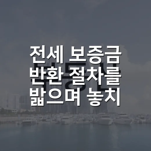 전세 보증금 반환 절차를 밟으며 놓치기 쉬운 것 - 요약
