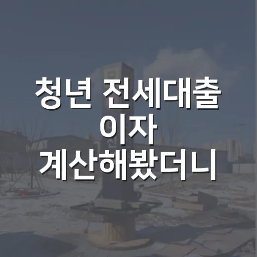 청년 전세대출 이자 계산해봤더니 집이 달라졌다 - 요약