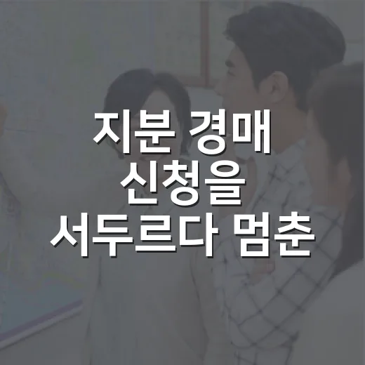 지분 경매 신청을 서두르다 멈춘 이유 - 요약