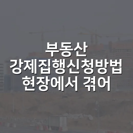 부동산 강제집행신청방법 현장에서 겪어보니 - 요약