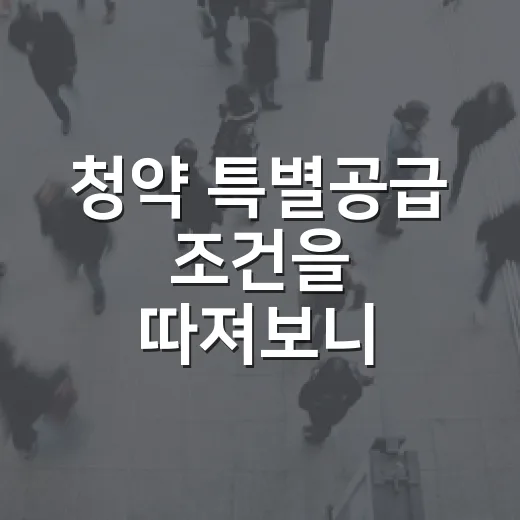 청약 특별공급 조건을 따져보니 놓치기 쉬운 게 보였다 - 요약
