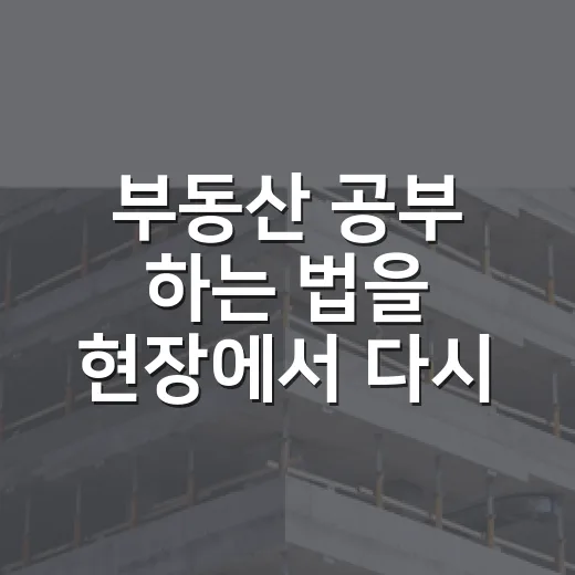 부동산 공부 하는 법을 현장에서 다시 배웠다 - 요약