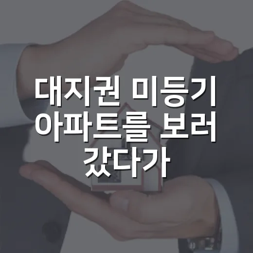 대지권 미등기 아파트를 보러 갔다가 입찰을 접은 이유 - 요약