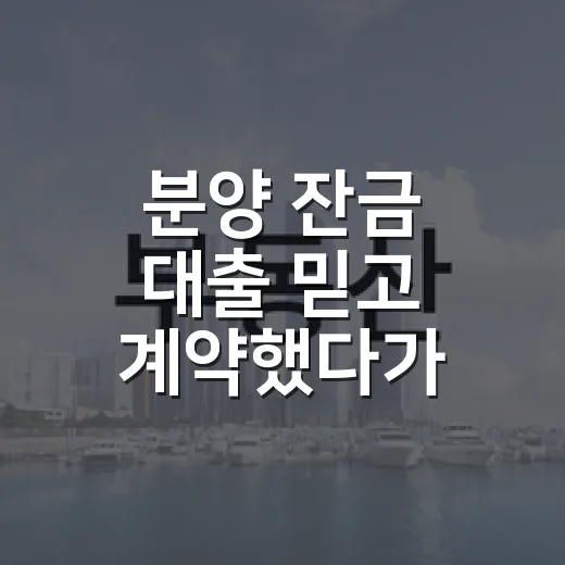 분양 잔금 대출 믿고 계약했다가 계산이 달라졌다 - 요약