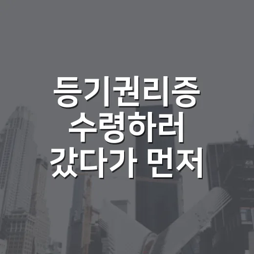 등기권리증 수령하러 갔다가 먼저 확인한 것 - 요약