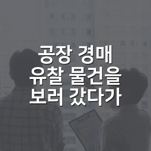 공장 경매 유찰 물건을 보러 갔다가 발길을 돌린 이유 - 요약