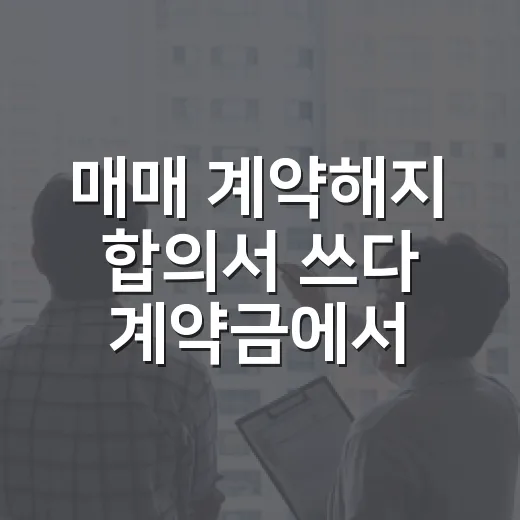 매매 계약해지 합의서 쓰다 계약금에서 막힌 이야기 - 요약