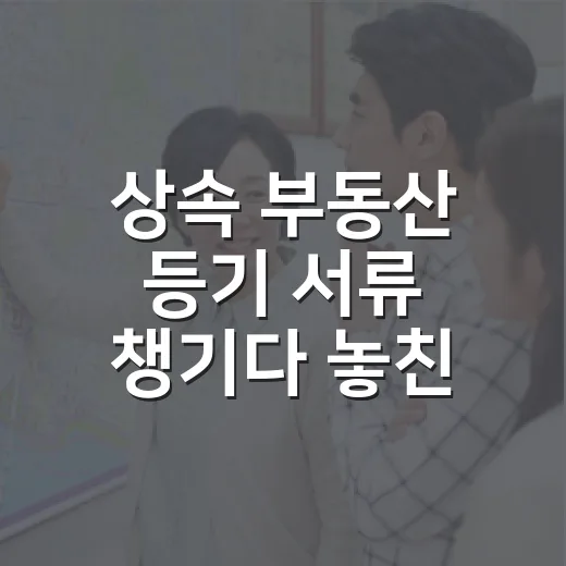 상속 부동산 등기 서류 챙기다 놓친 한 장 - 요약