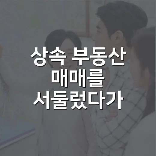 상속 부동산 매매를 서둘렀다가 잔금 앞에서 멈춘 이야기 - 요약