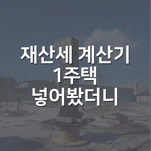 재산세 계산기 1주택 넣어봤더니 입찰가가 달라졌다 - 요약