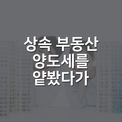 상속 부동산 양도세를 얕봤다가 계산이 뒤집혔다 - 요약