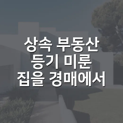 상속 부동산 등기 미룬 집을 경매에서 봤더니 - 요약