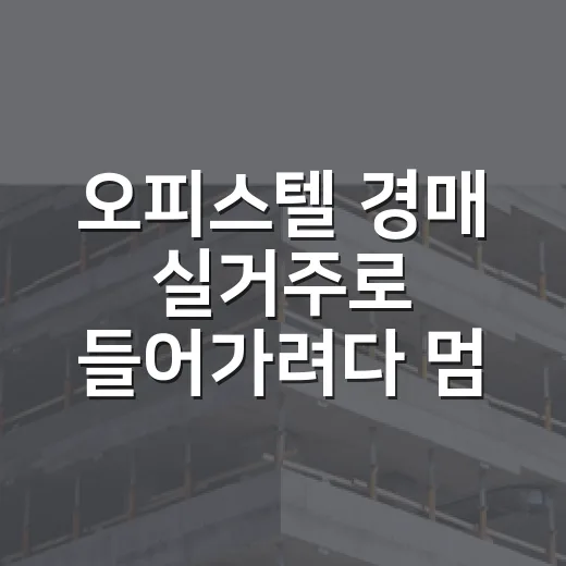 오피스텔 경매 실거주로 들어가려다 멈춘 이유 - 요약