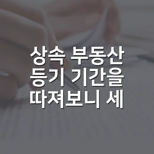 상속 부동산 등기 기간을 따져보니 세금이 먼저였다 - 요약