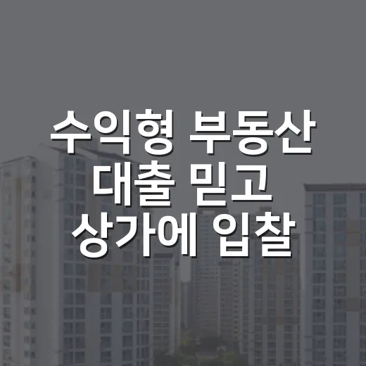 수익형 부동산 대출 믿고 상가에 입찰할 뻔했다 - 요약