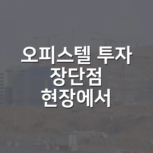 오피스텔 투자 장단점 현장에서 따져봤더니 - 요약