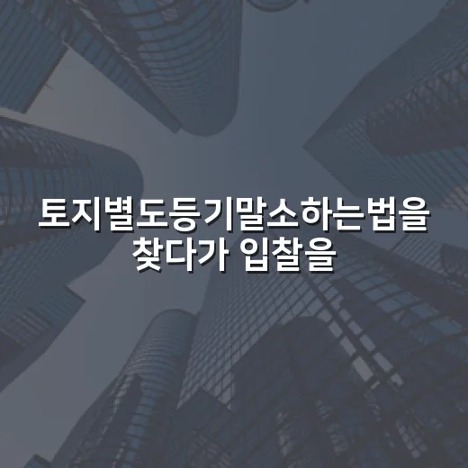 토지별도등기말소하는법을 찾다가 입찰을 멈춘 이유 - 요약