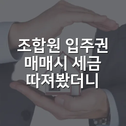 조합원 입주권 매매시 세금 따져봤더니 남는 돈이 달랐다 - 요약