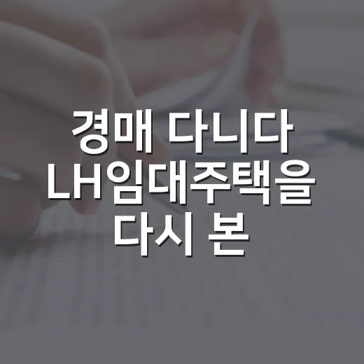 경매 다니다 LH임대주택을 다시 본 이유 - 요약