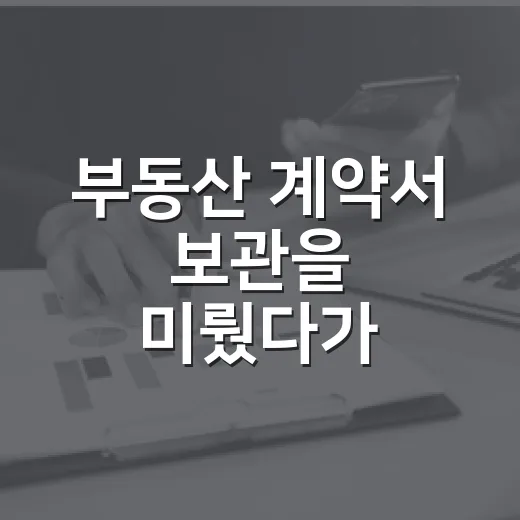 부동산 계약서 보관을 미뤘다가 서류함을 뒤진 날 - 요약