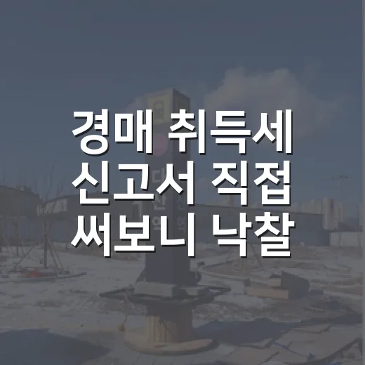 경매 취득세 신고서 직접 써보니 낙찰가보다 먼저 볼 게 있었다 - 요약