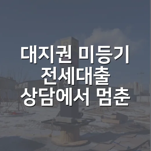 대지권 미등기 전세대출 상담에서 멈춘 이유 - 요약
