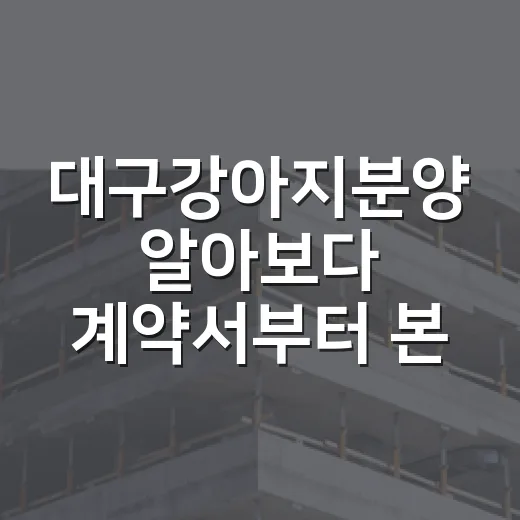 대구강아지분양 알아보다 계약서부터 본 이유 - 요약