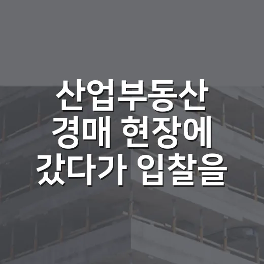 산업부동산 경매 현장에 갔다가 입찰을 접은 이유 - 요약