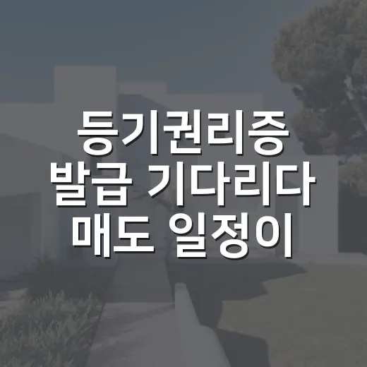 등기권리증 발급 기다리다 매도 일정이 꼬일 뻔했다 - 요약