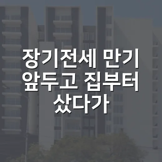 장기전세 만기 앞두고 집부터 샀다가 놀란 이유 - 요약