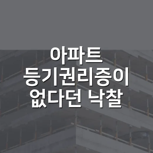 아파트 등기권리증이 없다던 낙찰 물건의 진짜 문제 - 요약