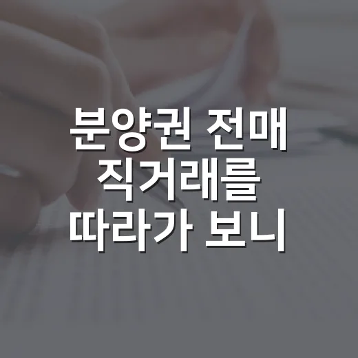 분양권 전매 직거래를 따라가 보니 돈보다 먼저 볼 게 있었다 - 요약