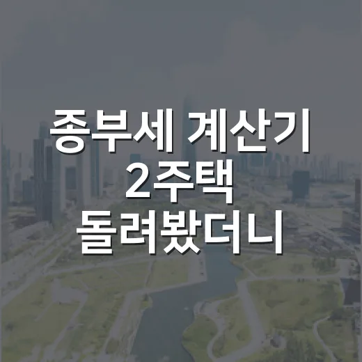 종부세 계산기 2주택 돌려봤더니 입찰가가 달라졌다 - 요약