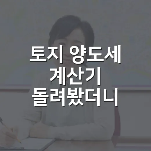 토지 양도세 계산기 돌려봤더니 세금이 달라졌다 - 요약