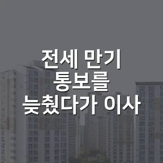 전세 만기 통보를 늦췄다가 이사 날짜가 꼬인 이야기 - 요약