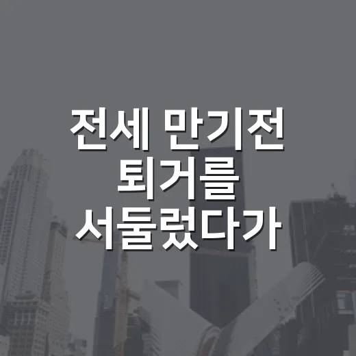전세 만기전 퇴거를 서둘렀다가 보증금이 묶였다 - 요약